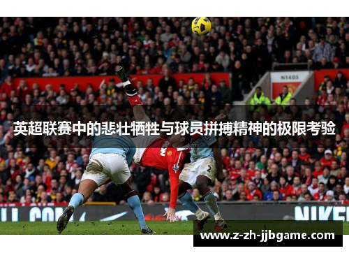 英超联赛中的悲壮牺牲与球员拼搏精神的极限考验 英超联赛中的悲壮牺牲与球员拼搏精神的极限考验