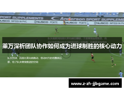 莱万深析团队协作如何成为进球制胜的核心动力