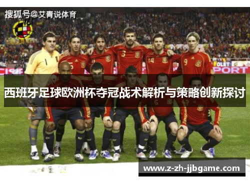 西班牙足球欧洲杯夺冠战术解析与策略创新探讨 西班牙足球欧洲杯夺冠战术解析与策略创新探讨