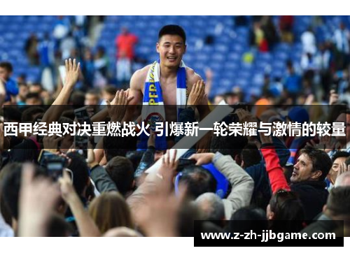 西甲经典对决重燃战火 引爆新一轮荣耀与激情的较量 西甲经典对决重燃战火 引爆新一轮荣耀与激情的较量