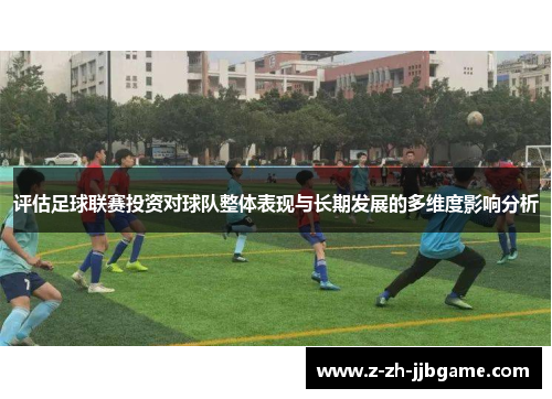评估足球联赛投资对球队整体表现与长期发展的多维度影响分析