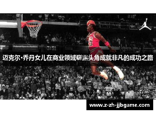 迈克尔·乔丹女儿在商业领域崭露头角成就非凡的成功之路