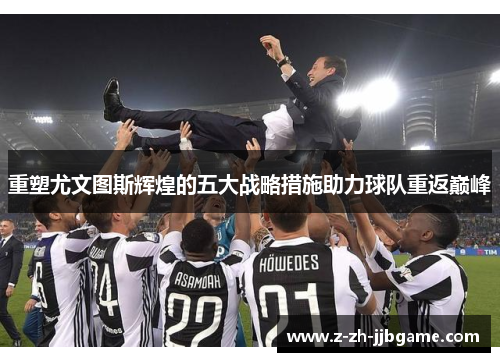 重塑尤文图斯辉煌的五大战略措施助力球队重返巅峰 重塑尤文图斯辉煌的五大战略措施助力球队重返巅峰