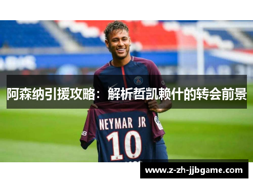 阿森纳引援攻略：解析哲凯赖什的转会前景