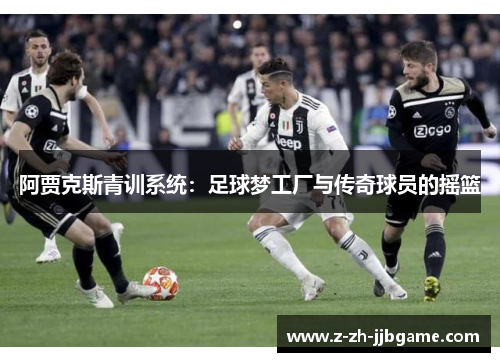 阿贾克斯青训系统：足球梦工厂与传奇球员的摇篮