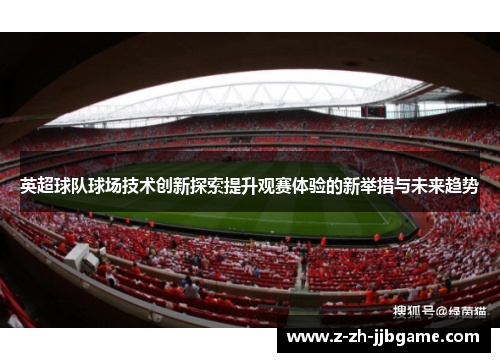 英超球队球场技术创新探索提升观赛体验的新举措与未来趋势 英超球队球场技术创新探索提升观赛体验的新举措与未来趋势