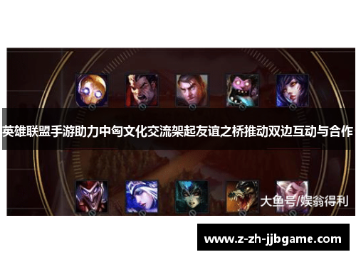 英雄联盟手游助力中匈文化交流架起友谊之桥推动双边互动与合作