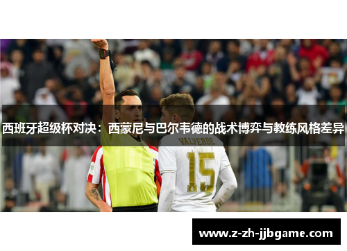 西班牙超级杯对决：西蒙尼与巴尔韦德的战术博弈与教练风格差异