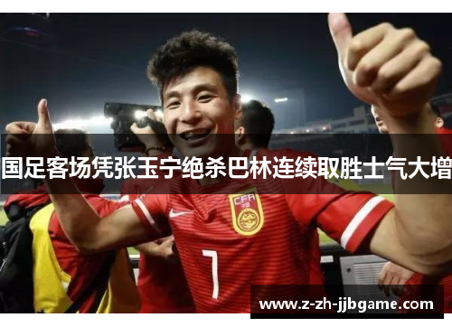 国足客场凭张玉宁绝杀巴林连续取胜士气大增