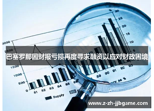 巴塞罗那因财报亏损再度寻求融资以应对财政困境 巴塞罗那因财报亏损再度寻求融资以应对财政困境