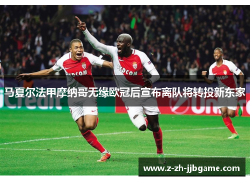 马夏尔法甲摩纳哥无缘欧冠后宣布离队将转投新东家 马夏尔法甲摩纳哥无缘欧冠后宣布离队将转投新东家