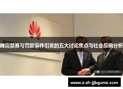 魏震禁赛与罚款事件引发的五大讨论焦点与社会反响分析 魏震禁赛与罚款事件引发的五大讨论焦点与社会反响分析