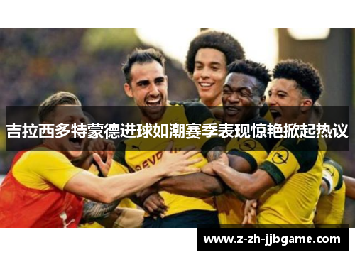 吉拉西多特蒙德进球如潮赛季表现惊艳掀起热议
