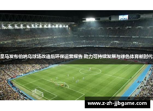 皇马发布伯纳乌球场改造后环保运营报告 助力可持续发展与绿色体育新时代 皇马发布伯纳乌球场改造后环保运营报告 助力可持续发展与绿色体育新时代